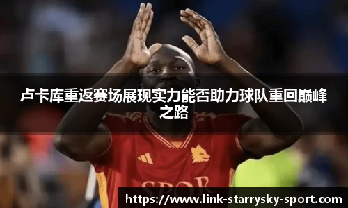 卢卡库重返赛场展现实力能否助力球队重回巅峰之路