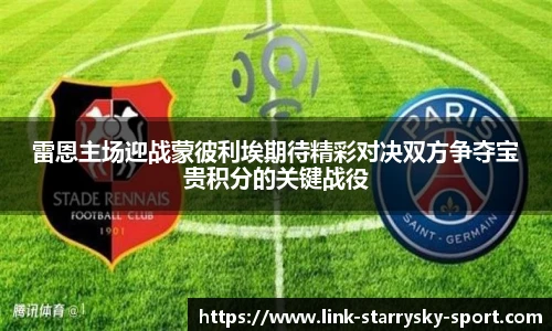 雷恩主场迎战蒙彼利埃期待精彩对决双方争夺宝贵积分的关键战役