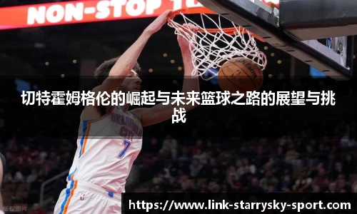 切特霍姆格伦的崛起与未来篮球之路的展望与挑战