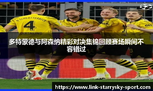多特蒙德与阿森纳精彩对决集锦回顾赛场瞬间不容错过